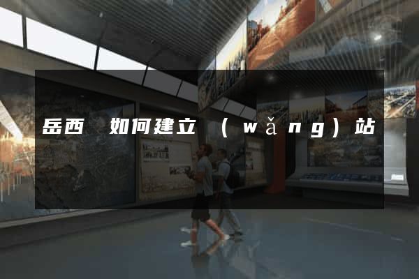 岳西縣如何建立網(wǎng)站