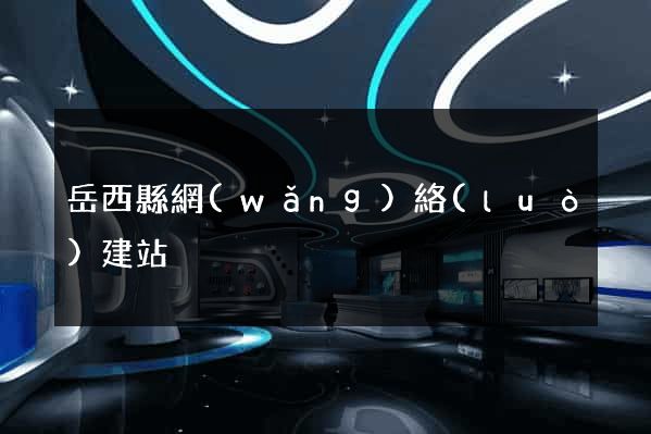 岳西縣網(wǎng)絡(luò)建站