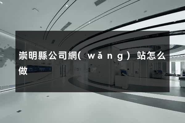 崇明縣公司網(wǎng)站怎么做