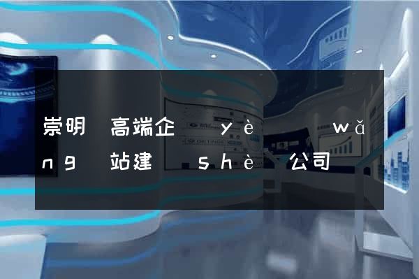 崇明縣高端企業(yè)網(wǎng)站建設(shè)公司