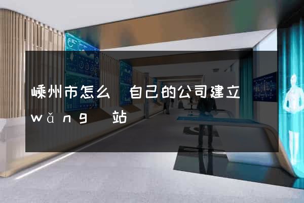嵊州市怎么給自己的公司建立網(wǎng)站
