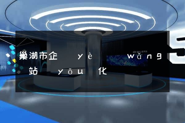 巢湖市企業(yè)網(wǎng)站優(yōu)化