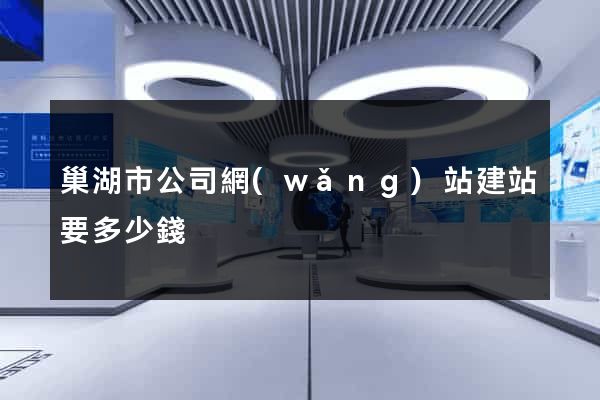 巢湖市公司網(wǎng)站建站要多少錢