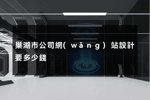 巢湖市公司網(wǎng)站設計要多少錢