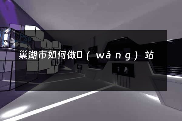 巢湖市如何做網(wǎng)站