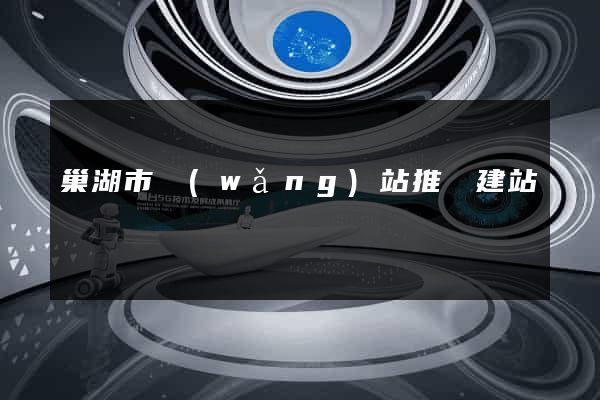 巢湖市網(wǎng)站推廣建站
