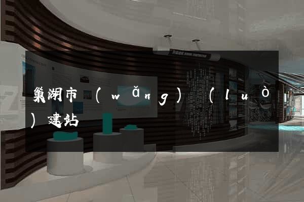 巢湖市網(wǎng)絡(luò)建站