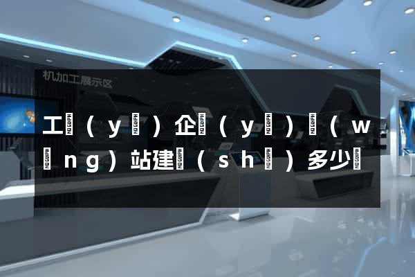 工業(yè)企業(yè)網(wǎng)站建設(shè)多少錢