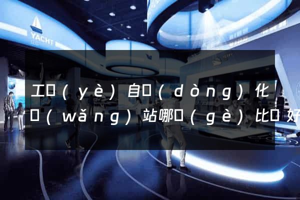 工業(yè)自動(dòng)化網(wǎng)站哪個(gè)比較好