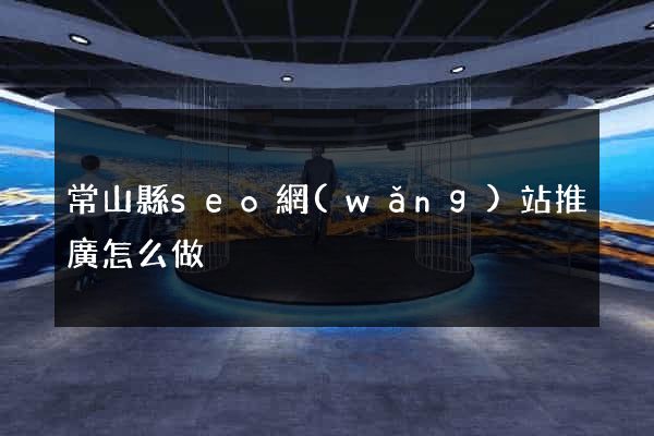 常山縣seo網(wǎng)站推廣怎么做