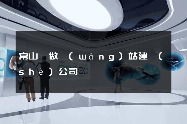 常山縣做網(wǎng)站建設(shè)公司