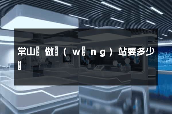 常山縣做網(wǎng)站要多少錢
