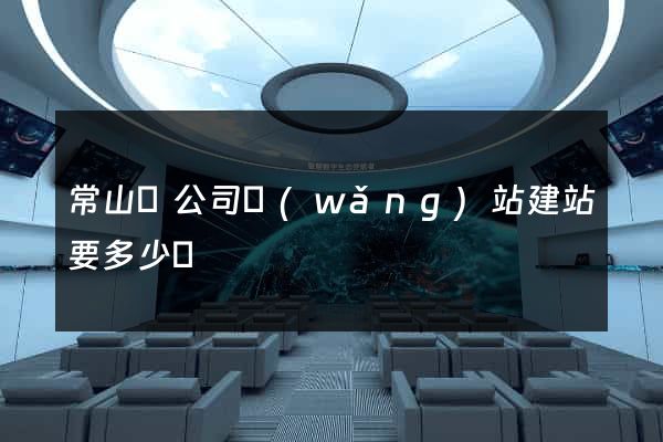 常山縣公司網(wǎng)站建站要多少錢