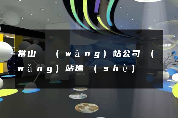常山縣網(wǎng)站公司網(wǎng)站建設(shè)