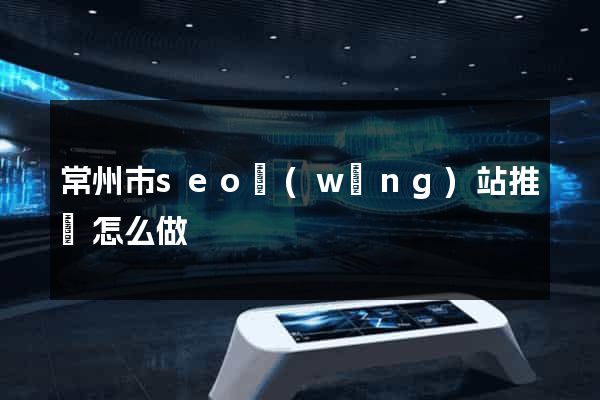 常州市seo網(wǎng)站推廣怎么做