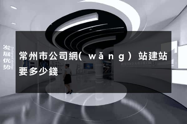 常州市公司網(wǎng)站建站要多少錢