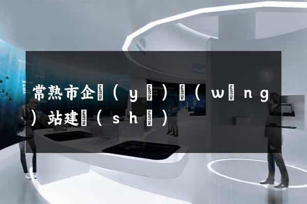 常熟市企業(yè)網(wǎng)站建設(shè)