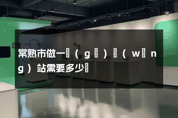 常熟市做一個(gè)網(wǎng)站需要多少錢