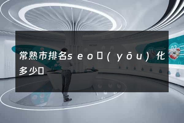 常熟市排名seo優(yōu)化多少錢