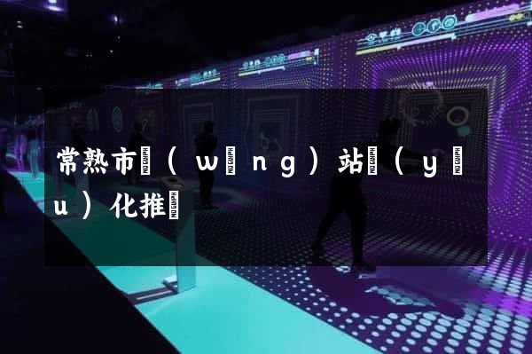 常熟市網(wǎng)站優(yōu)化推廣