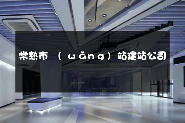常熟市網(wǎng)站建站公司