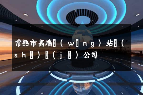 常熟市高端網(wǎng)站設(shè)計(jì)公司