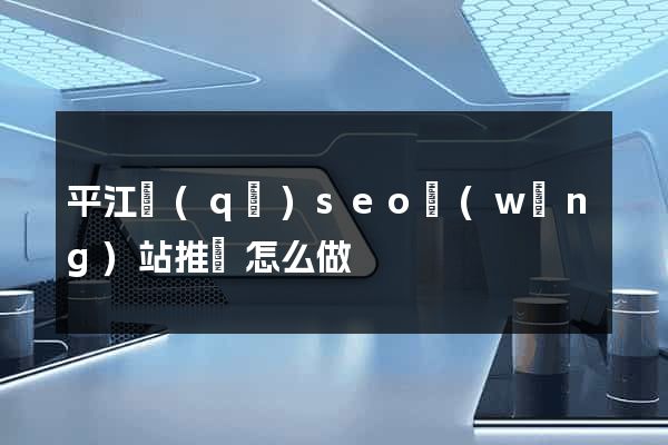 平江區(qū)seo網(wǎng)站推廣怎么做