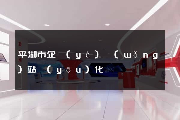 平湖市企業(yè)網(wǎng)站優(yōu)化