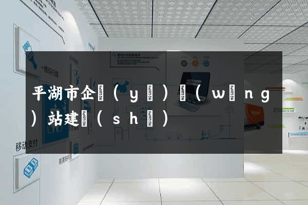 平湖市企業(yè)網(wǎng)站建設(shè)