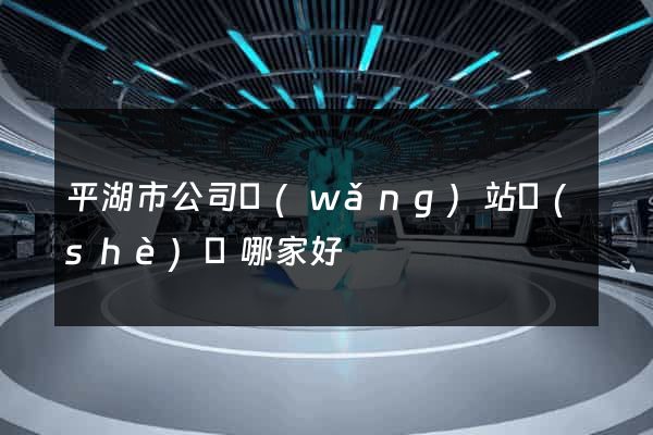 平湖市公司網(wǎng)站設(shè)計哪家好