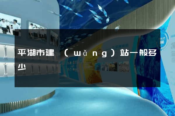平湖市建網(wǎng)站一般多少錢