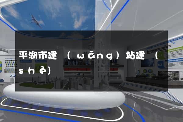 平湖市建網(wǎng)站建設(shè)