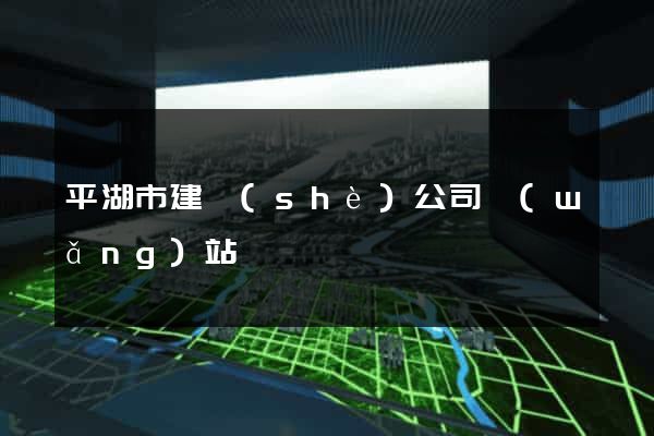 平湖市建設(shè)公司網(wǎng)站