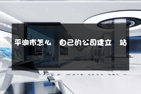 平湖市怎么給自己的公司建立網站