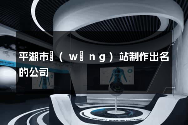 平湖市網(wǎng)站制作出名的公司