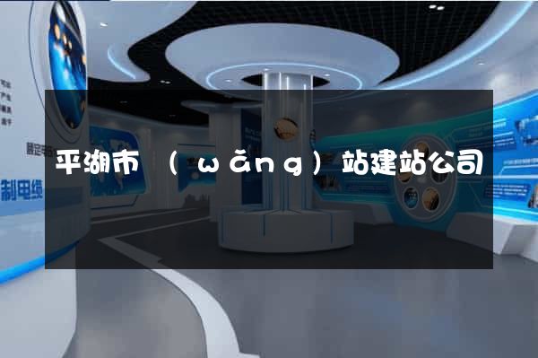 平湖市網(wǎng)站建站公司