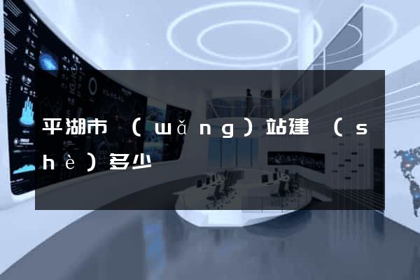 平湖市網(wǎng)站建設(shè)多少錢