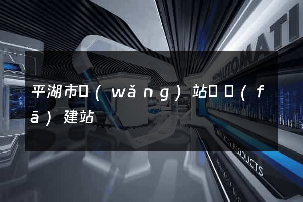 平湖市網(wǎng)站開發(fā)建站
