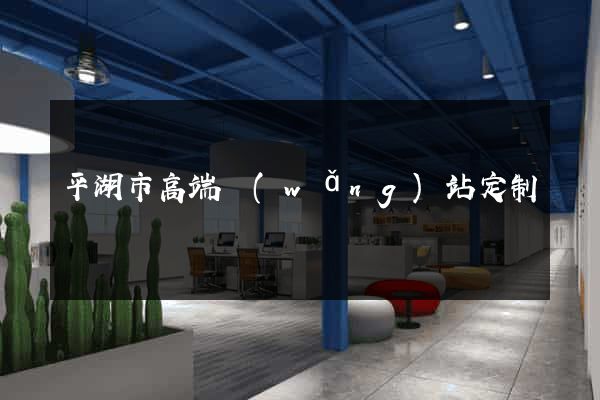 平湖市高端網(wǎng)站定制