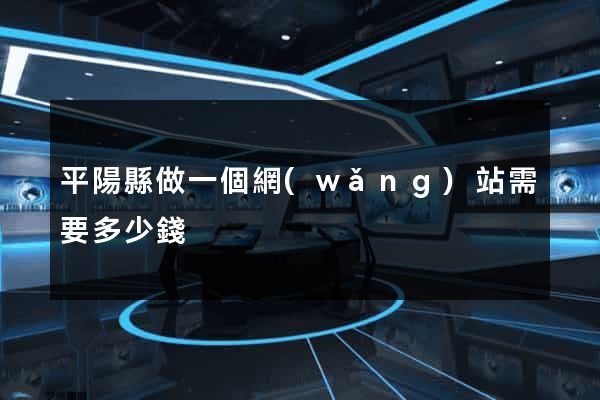 平陽縣做一個網(wǎng)站需要多少錢