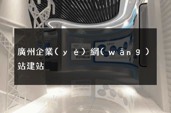 廣州企業(yè)網(wǎng)站建站