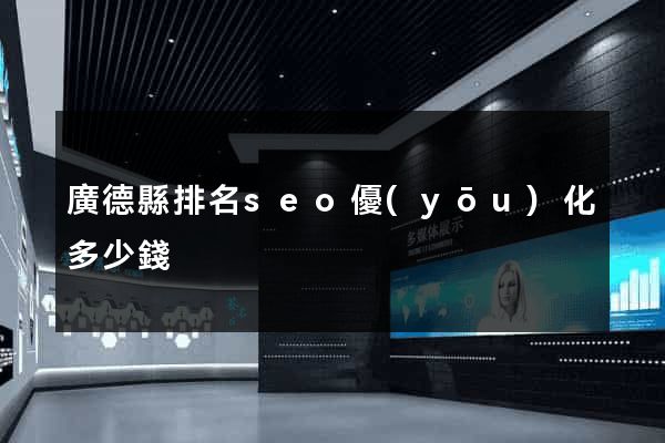 廣德縣排名seo優(yōu)化多少錢