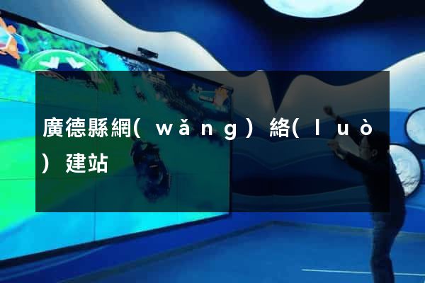 廣德縣網(wǎng)絡(luò)建站