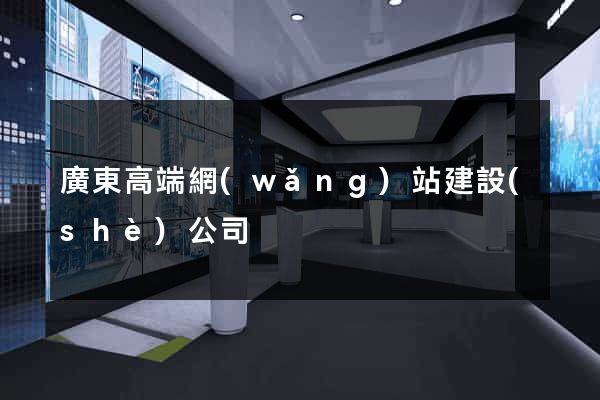 廣東高端網(wǎng)站建設(shè)公司
