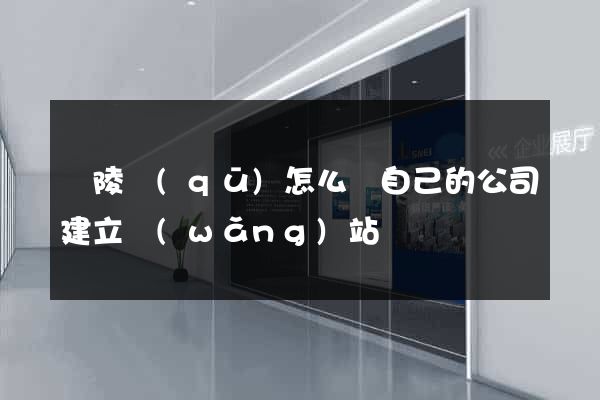 廣陵區(qū)怎么給自己的公司建立網(wǎng)站