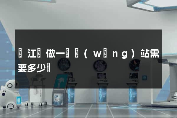 廬江縣做一個網(wǎng)站需要多少錢