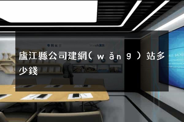 廬江縣公司建網(wǎng)站多少錢