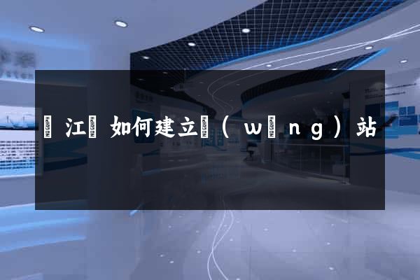 廬江縣如何建立網(wǎng)站