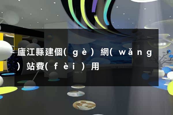 廬江縣建個(gè)網(wǎng)站費(fèi)用