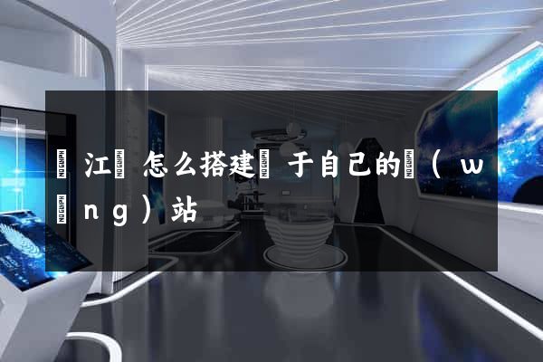 廬江縣怎么搭建屬于自己的網(wǎng)站